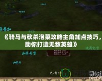 《騎馬與砍殺泡菜攻略主角加點(diǎn)技巧，助你打造無敵英雄》