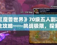《魔獸世界》70級(jí)五人副本全攻略——挑戰(zhàn)極限，探索精彩！