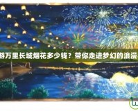 夢(mèng)幻西游萬(wàn)里長(zhǎng)城煙花多少錢？帶你走進(jìn)夢(mèng)幻的浪漫與驚喜！
