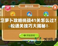保衛(wèi)蘿卜攻略挑戰(zhàn)41關(guān)怎么過？輕松通關(guān)技巧大揭秘！
