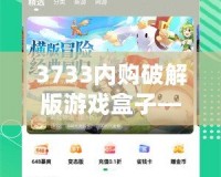 3733內(nèi)購破解版游戲盒子——暢玩無限，體驗(yàn)游戲新世界！