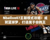 Nbalive07王朝模式攻略：成就籃球夢，打造屬于你的王朝