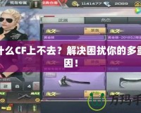 為什么CF上不去？解決困擾你的多重原因！