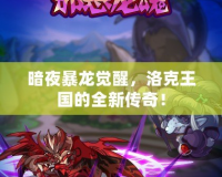 暗夜暴龍覺醒，洛克王國的全新傳奇！