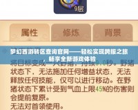 夢幻西游轉(zhuǎn)區(qū)查詢官網(wǎng)——輕松實現(xiàn)跨服之旅，暢享全新游戲體驗