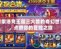 探索洛克王國(guó)三火獸的奇幻世界，點(diǎn)燃你的冒險(xiǎn)之旅