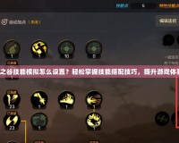 龍之谷技能模擬怎么設置？輕松掌握技能搭配技巧，提升游戲體驗！