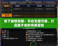 地下城修改器：開啟無限可能，打造屬于你的完美冒險(xiǎn)