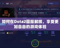 如何在Dota2國(guó)服解綁，享受更加自由的游戲體驗(yàn)