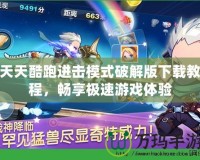 天天酷跑進擊模式破解版下載教程，暢享極速游戲體驗