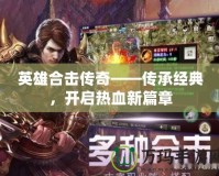英雄合擊傳奇——傳承經(jīng)典，開啟熱血新篇章