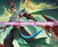 4399神武九天：開(kāi)啟超凡之旅，探索奇幻武道世界