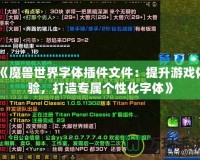 《魔獸世界字體插件文件：提升游戲體驗(yàn)，打造專屬個(gè)性化字體》