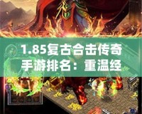 1.85復(fù)古合擊傳奇手游排名：重溫經(jīng)典，暢玩激情！