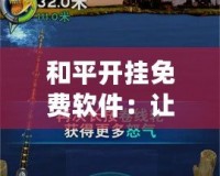 和平開掛免費(fèi)軟件：讓你在游戲中領(lǐng)先一步，暢享極致游戲體驗(yàn)