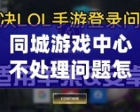 同城游戲中心不處理問題怎么辦？快速解決方案全解析！