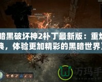《暗黑破壞神2補丁最新版：重燃經(jīng)典，體驗更加精彩的黑暗世界》