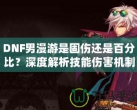 DNF男漫游是固傷還是百分比？深度解析技能傷害機制