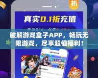 破解游戲盒子APP，暢玩無限游戲，盡享超值福利！