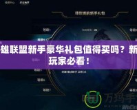 英雄聯(lián)盟新手豪華禮包值得買嗎？新手玩家必看！