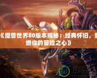 《魔獸世界80版本揭秘：經(jīng)典懷舊，重燃你的冒險(xiǎn)之心》
