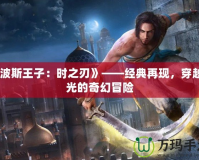 《波斯王子：時之刃》——經(jīng)典再現(xiàn)，穿越時光的奇幻冒險