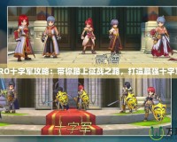 《RO十字軍攻略：帶你踏上征戰(zhàn)之路，打造最強十字軍》