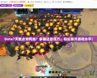 Dota7天賦點(diǎn)如何加？掌握這些技巧，輕松提升游戲水平！