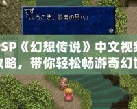 PSP《幻想傳說》中文視頻攻略，帶你輕松暢游奇幻世界
