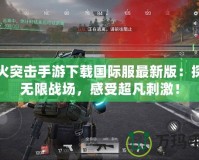 螢火突擊手游下載國際服最新版：探索無限戰(zhàn)場，感受超凡刺激！