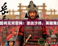 三國將無雙官網(wǎng)：激戰(zhàn)沙場，英雄集結(jié)！
