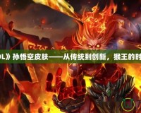 探秘《LOL》孫悟空皮膚——從傳統(tǒng)到創(chuàng)新，猴王的時(shí)尚大變身