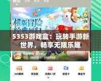 5353游戲盒：玩轉手游新世界，暢享無限樂趣