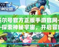 賽爾號(hào)官方正版手游官網(wǎng)——探索神秘宇宙，開(kāi)啟冒險(xiǎn)新篇章