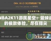 NBA2K11游民星空：籃球迷的極致體驗(yàn)，盡在指尖