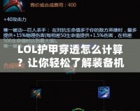 LOL護(hù)甲穿透怎么計(jì)算？讓你輕松了解裝備機(jī)制，打出更高輸出！