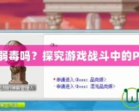 冒險(xiǎn)島PKB弱毒嗎？探究游戲戰(zhàn)斗中的PKB弱毒機(jī)制