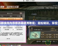 三國(guó)群俠傳內(nèi)存修改器使用教程：輕松暢玩，掌控全局