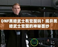 DNF黑暗武士有覺醒嗎？揭開黑暗武士覺醒的神秘面紗