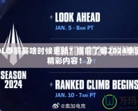 《LOL季前賽啥時候更新？提前了解2024季前賽的精彩內(nèi)容！》