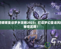奇跡暖暖童話夢(mèng)鄉(xiāng)攻略2023：打造夢(mèng)幻童話風(fēng)格的秘密武器！
