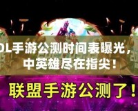 LOL手游公測時間表曝光，掌中英雄盡在指尖！