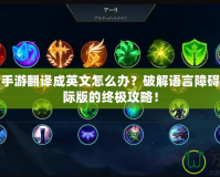 英雄聯(lián)盟手游翻譯成英文怎么辦？破解語言障礙，暢玩國際版的終極攻略！