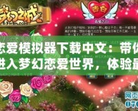 戀愛(ài)模擬器下載中文：帶你進(jìn)入夢(mèng)幻戀愛(ài)世界，體驗(yàn)最真實(shí)的浪漫冒險(xiǎn)