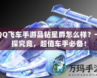 QQ飛車手游晶鉆星爵怎么樣？一探究竟，超值車手必備！