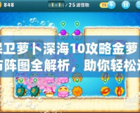 保衛(wèi)蘿卜深海10攻略金蘿卜布陣圖全解析，助你輕松通關！