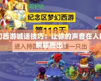夢幻西游喊話技巧：讓你的聲音在人群中脫穎而出！