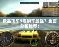 極品飛車9哪輛車最強(qiáng)？全面分析推薦！