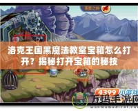 洛克王國(guó)黑魔法教室寶箱怎么打開(kāi)？揭秘打開(kāi)寶箱的秘技