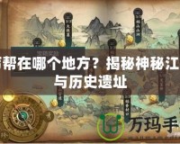 丐幫在哪個(gè)地方？揭秘神秘江湖與歷史遺址